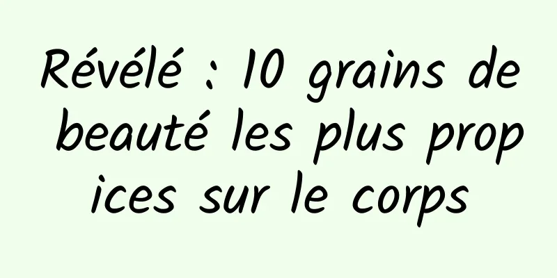 Révélé : 10 grains de beauté les plus propices sur le corps