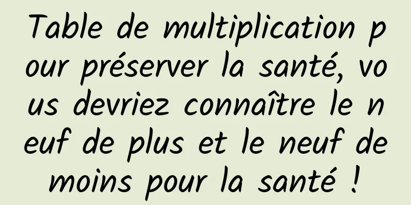 Table de multiplication pour préserver la santé, vous devriez connaître le neuf de plus et le neuf de moins pour la santé ! 