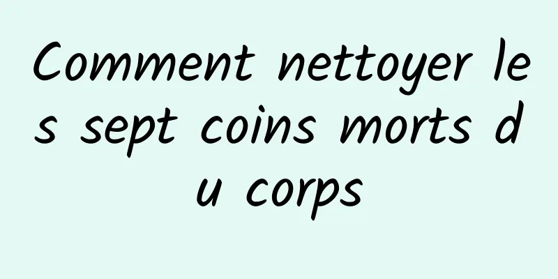 Comment nettoyer les sept coins morts du corps