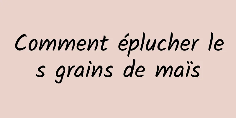 Comment éplucher les grains de maïs