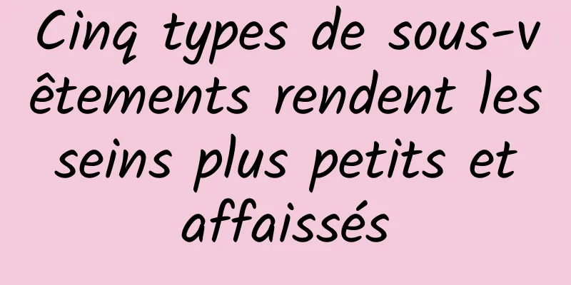 Cinq types de sous-vêtements rendent les seins plus petits et affaissés