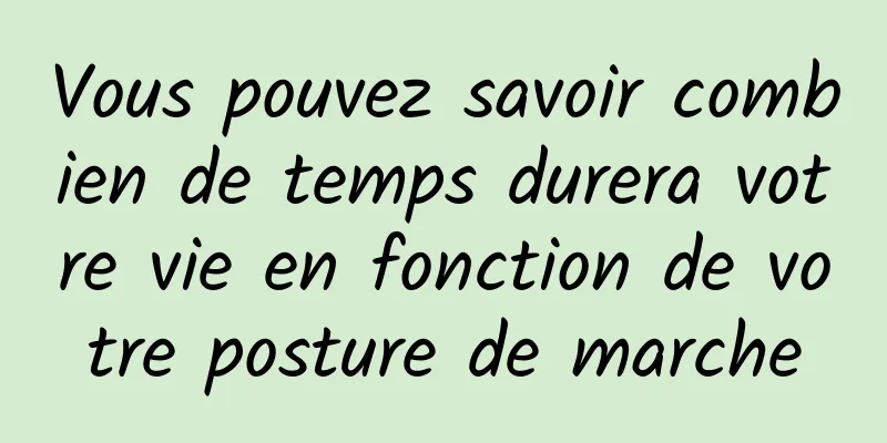 Vous pouvez savoir combien de temps durera votre vie en fonction de votre posture de marche