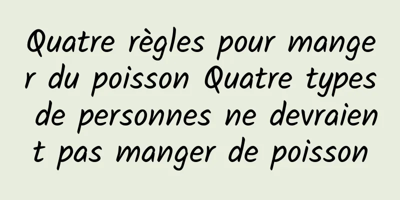 Quatre règles pour manger du poisson Quatre types de personnes ne devraient pas manger de poisson