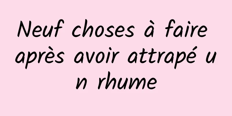 Neuf choses à faire après avoir attrapé un rhume