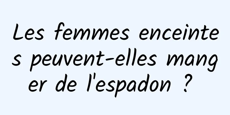 Les femmes enceintes peuvent-elles manger de l'espadon ? 