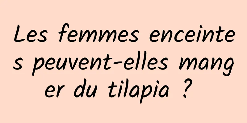 Les femmes enceintes peuvent-elles manger du tilapia ? 