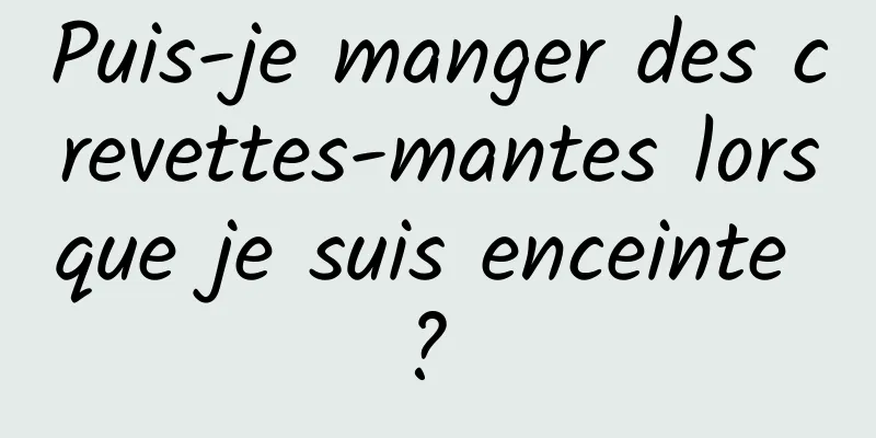 Puis-je manger des crevettes-mantes lorsque je suis enceinte ? 