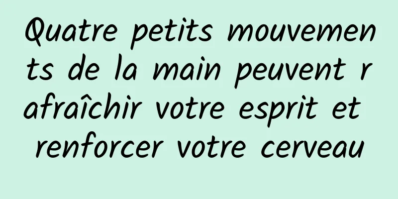 Quatre petits mouvements de la main peuvent rafraîchir votre esprit et renforcer votre cerveau