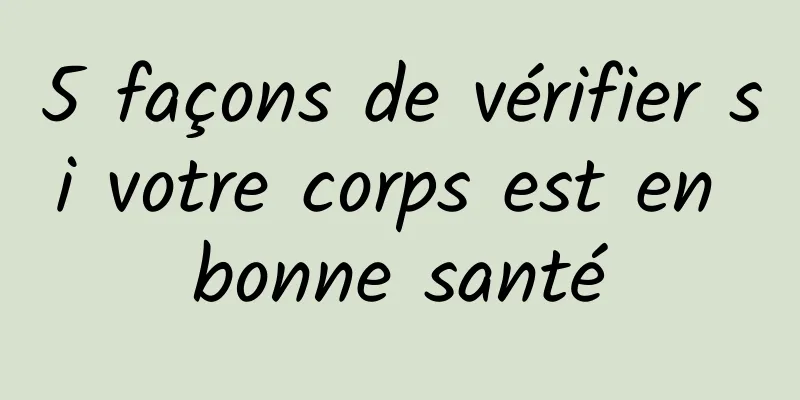 5 façons de vérifier si votre corps est en bonne santé