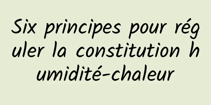 Six principes pour réguler la constitution humidité-chaleur