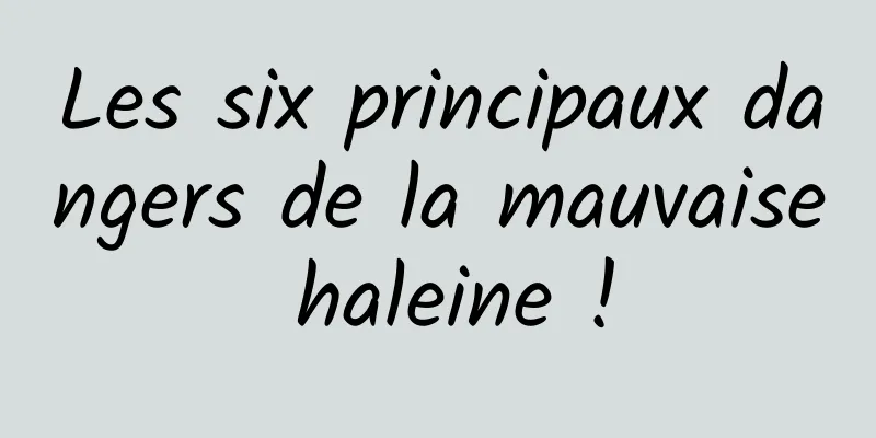 Les six principaux dangers de la mauvaise haleine !