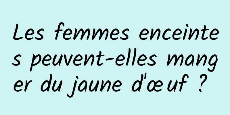 Les femmes enceintes peuvent-elles manger du jaune d'œuf ? 