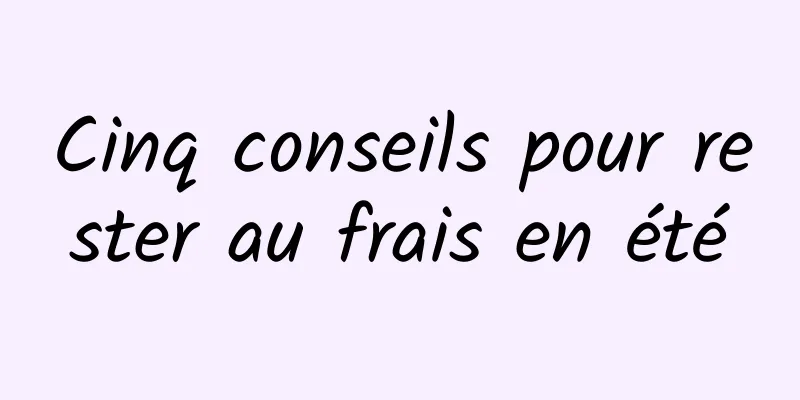 Cinq conseils pour rester au frais en été