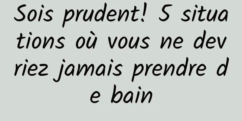 Sois prudent! 5 situations où vous ne devriez jamais prendre de bain