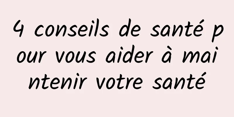 4 conseils de santé pour vous aider à maintenir votre santé