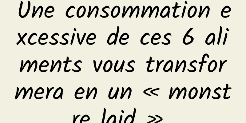 Une consommation excessive de ces 6 aliments vous transformera en un « monstre laid » 