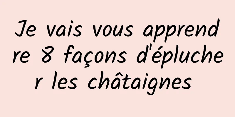 Je vais vous apprendre 8 façons d'éplucher les châtaignes 