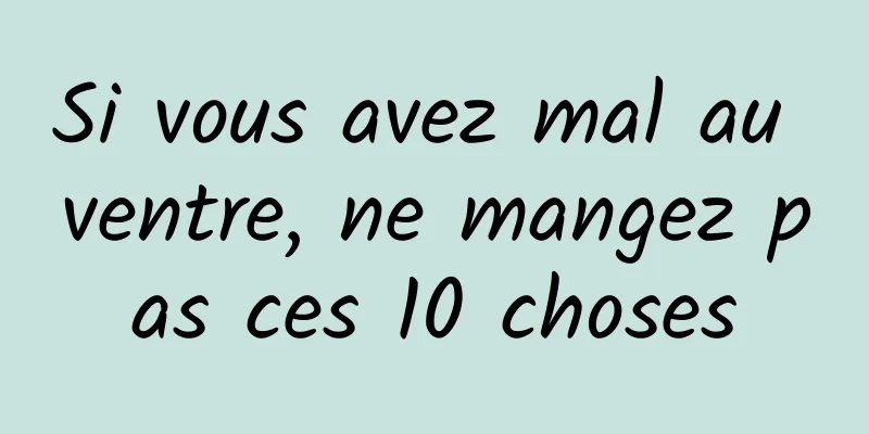 Si vous avez mal au ventre, ne mangez pas ces 10 choses