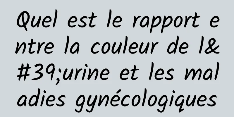 Quel est le rapport entre la couleur de l'urine et les maladies gynécologiques