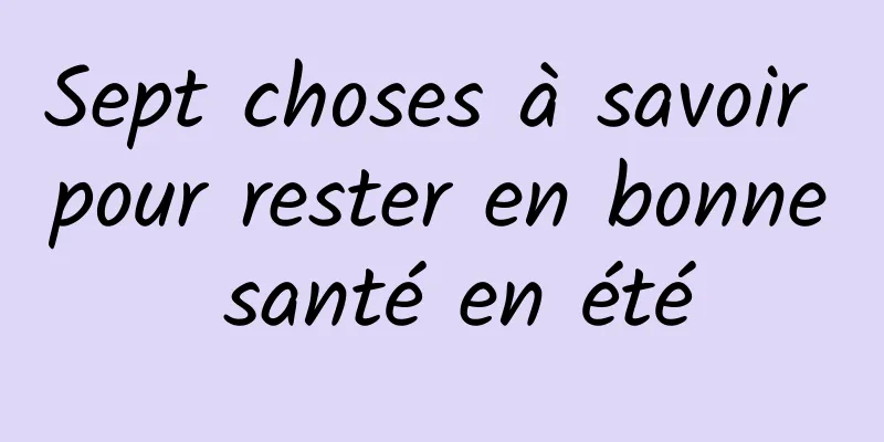 Sept choses à savoir pour rester en bonne santé en été