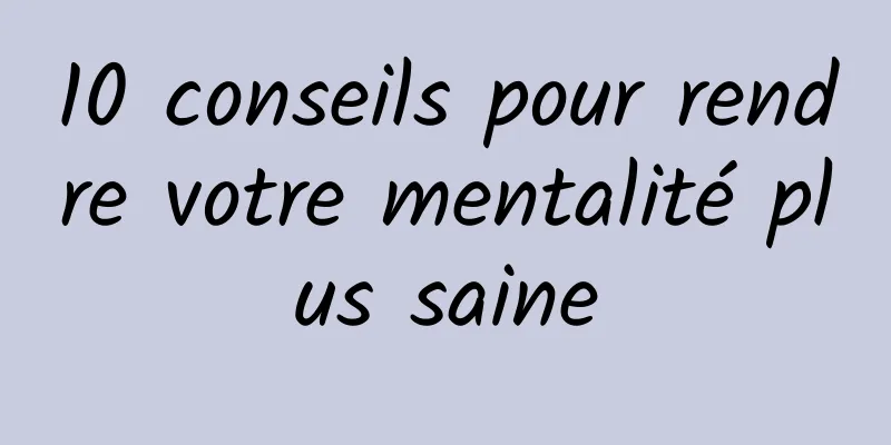 10 conseils pour rendre votre mentalité plus saine