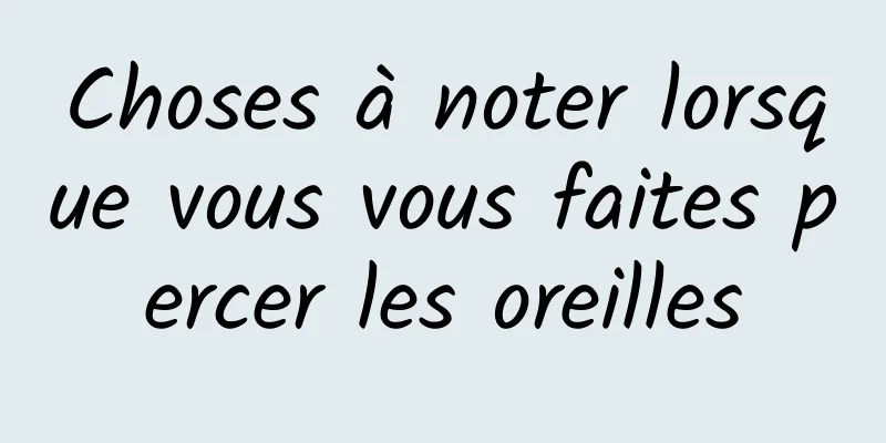 Choses à noter lorsque vous vous faites percer les oreilles