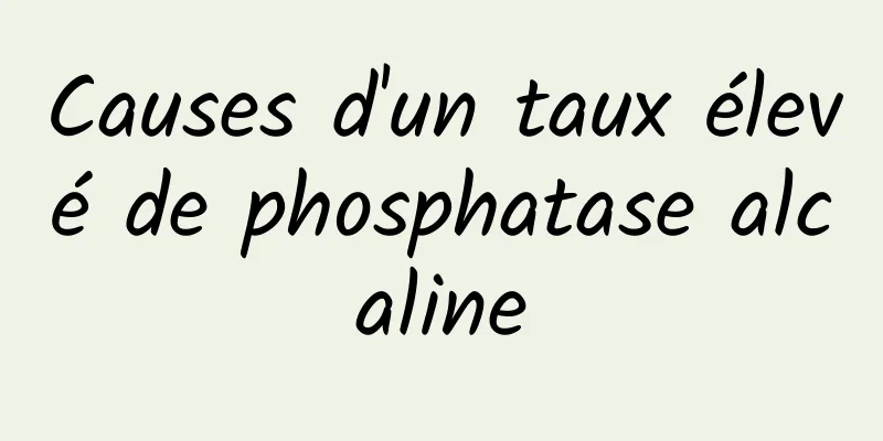 Causes d'un taux élevé de phosphatase alcaline