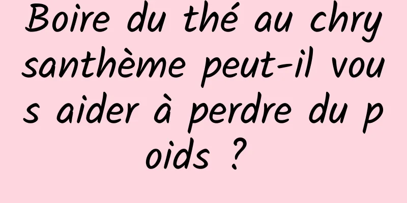 Boire du thé au chrysanthème peut-il vous aider à perdre du poids ? 