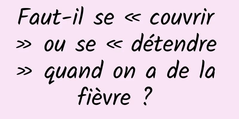 Faut-il se « couvrir » ou se « détendre » quand on a de la fièvre ? 