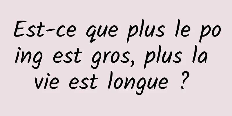 Est-ce que plus le poing est gros, plus la vie est longue ? 