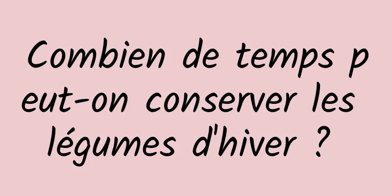 Combien de temps peut-on conserver les légumes d'hiver ? 