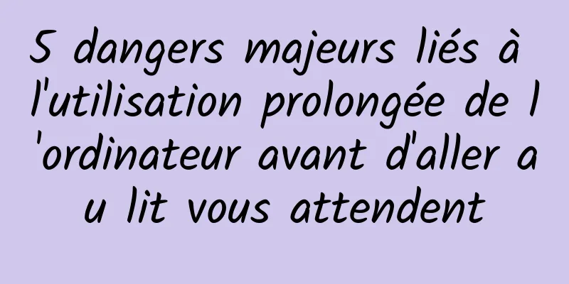 5 dangers majeurs liés à l'utilisation prolongée de l'ordinateur avant d'aller au lit vous attendent