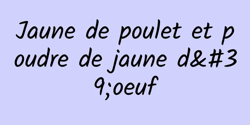 Jaune de poulet et poudre de jaune d'oeuf