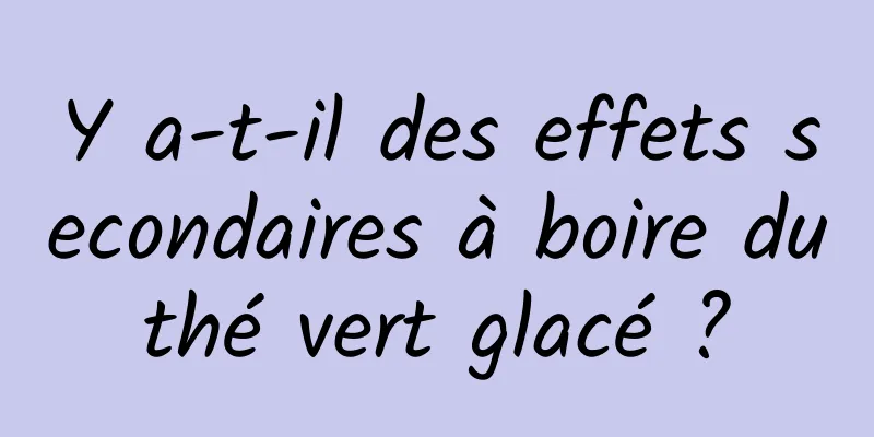 Y a-t-il des effets secondaires à boire du thé vert glacé ? 