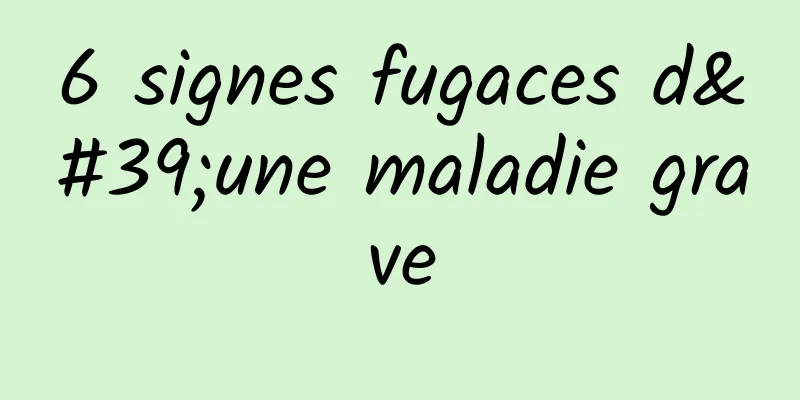 6 signes fugaces d'une maladie grave