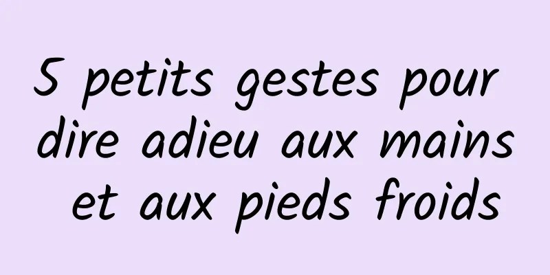 5 petits gestes pour dire adieu aux mains et aux pieds froids