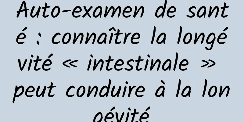 Auto-examen de santé : connaître la longévité « intestinale » peut conduire à la longévité