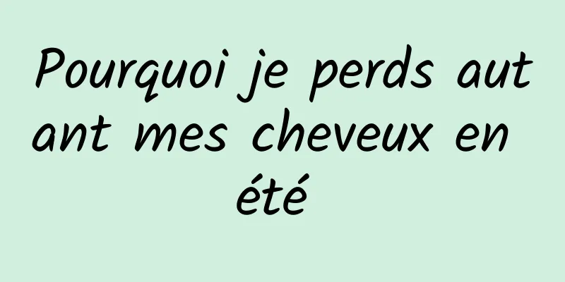 Pourquoi je perds autant mes cheveux en été 