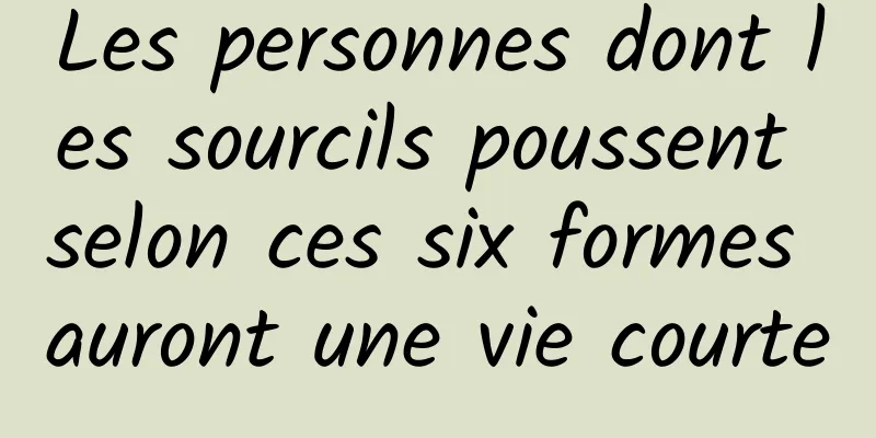 Les personnes dont les sourcils poussent selon ces six formes auront une vie courte