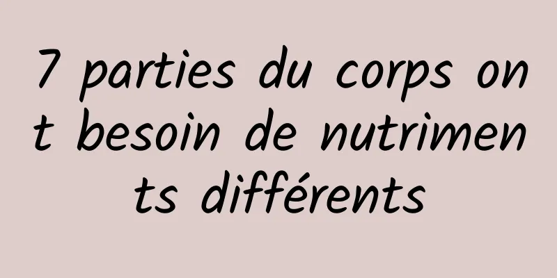 7 parties du corps ont besoin de nutriments différents