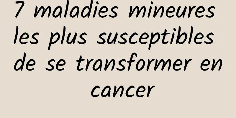 7 maladies mineures les plus susceptibles de se transformer en cancer