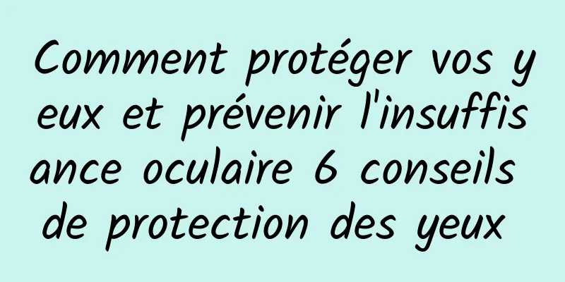 Comment protéger vos yeux et prévenir l'insuffisance oculaire 6 conseils de protection des yeux 