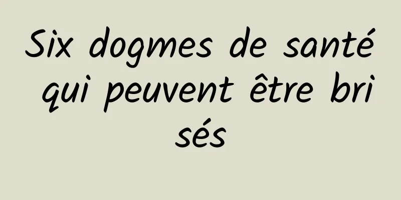 Six dogmes de santé qui peuvent être brisés