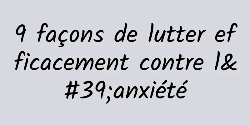 9 façons de lutter efficacement contre l'anxiété