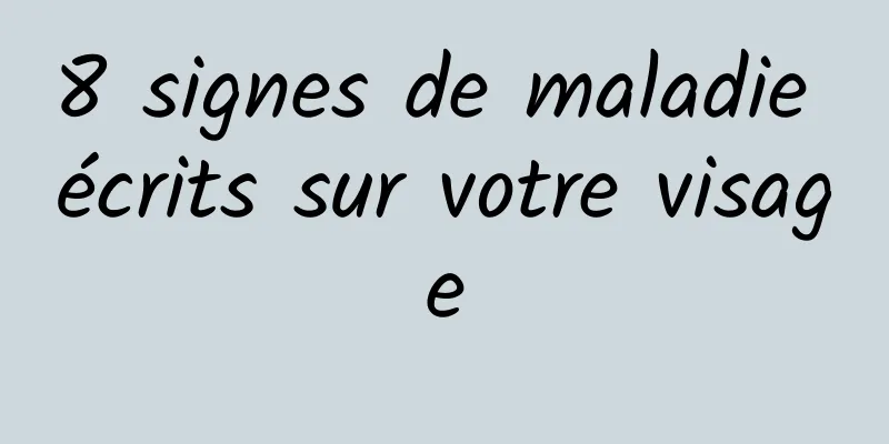 8 signes de maladie écrits sur votre visage