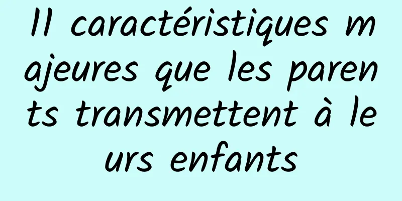 11 caractéristiques majeures que les parents transmettent à leurs enfants