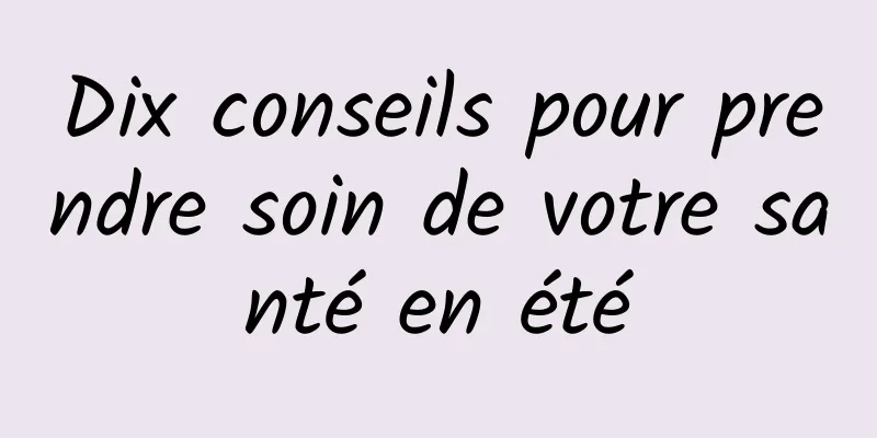 Dix conseils pour prendre soin de votre santé en été