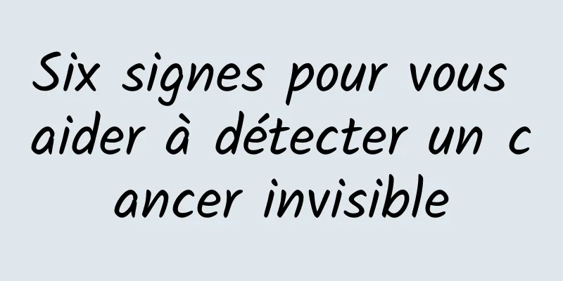 Six signes pour vous aider à détecter un cancer invisible