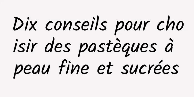 Dix conseils pour choisir des pastèques à peau fine et sucrées