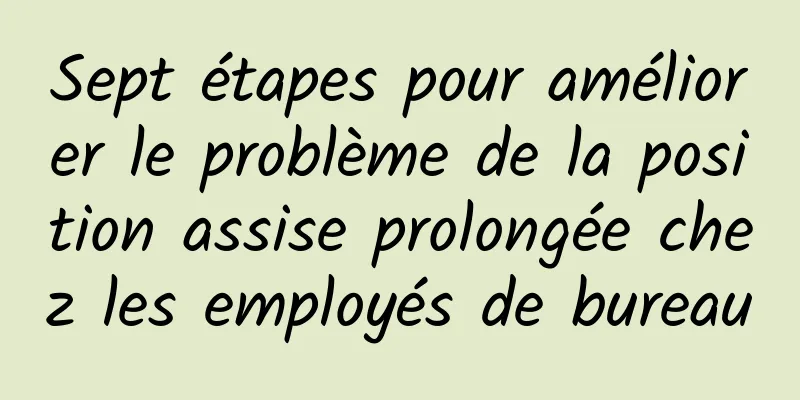 Sept étapes pour améliorer le problème de la position assise prolongée chez les employés de bureau